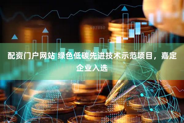 配资门户网站 绿色低碳先进技术示范项目，嘉定企业入选