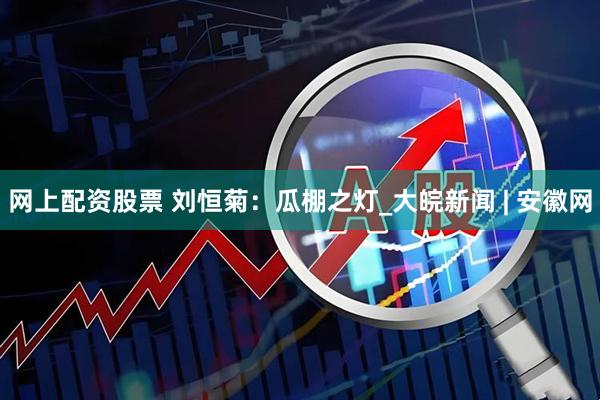 网上配资股票 刘恒菊：瓜棚之灯_大皖新闻 | 安徽网