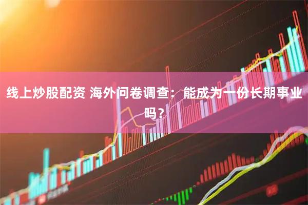 线上炒股配资 海外问卷调查：能成为一份长期事业吗？