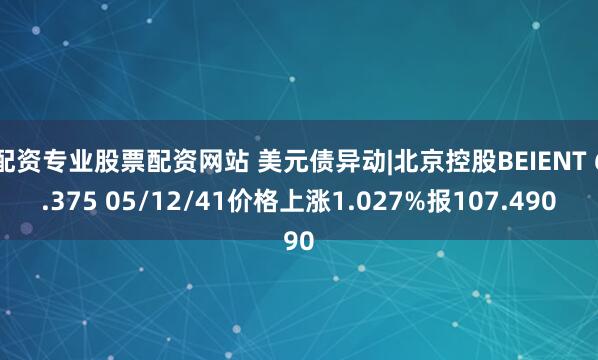 配资专业股票配资网站 美元债异动|北京控股BEIENT 6.375 05/12/41价格上涨1.027%报107.490