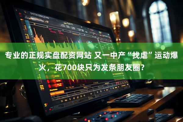 专业的正规实盘配资网站 又一中产“找虐”运动爆火，花700块只为发条朋友圈？